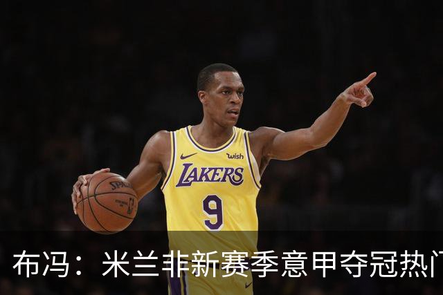 布冯：米兰非新赛季意甲夺冠热门 国米尤文已领先